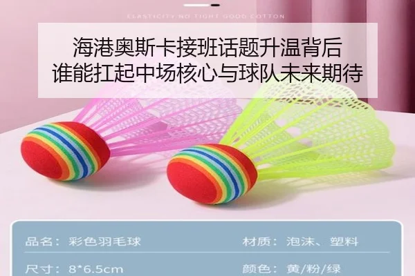 海港奥斯卡接班话题升温背后 谁能扛起中场核心与球队未来期待